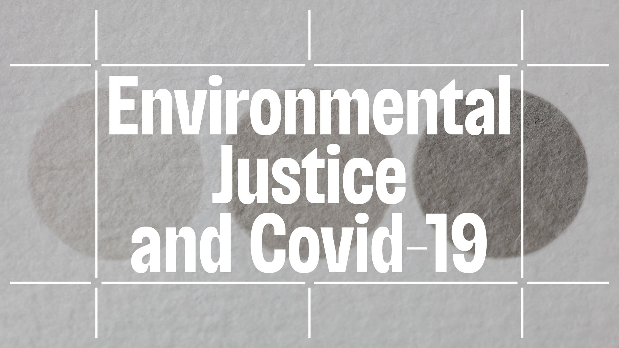 The event title "Environmental Justice and Covid-19" overlaid on an image of three gray dots on a grainy piece of paper. The dots vary from light to darker gray. 